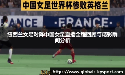 纽西兰女足对阵中国女足直播全程回顾与精彩瞬间分析
