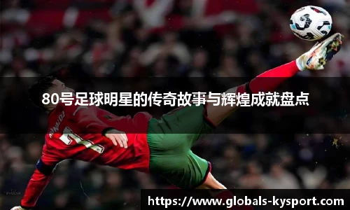 80号足球明星的传奇故事与辉煌成就盘点
