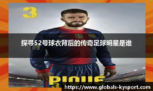 探寻52号球衣背后的传奇足球明星是谁