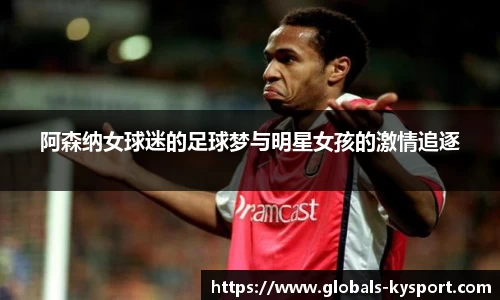 阿森纳女球迷的足球梦与明星女孩的激情追逐